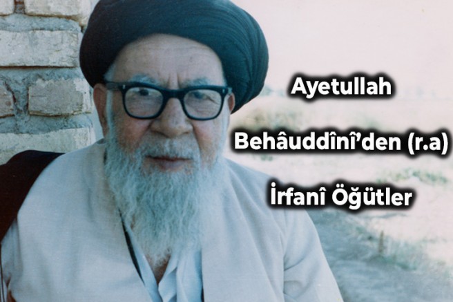 Ayetullah Behâuddînî’den (r.a) İrfanî Öğütler