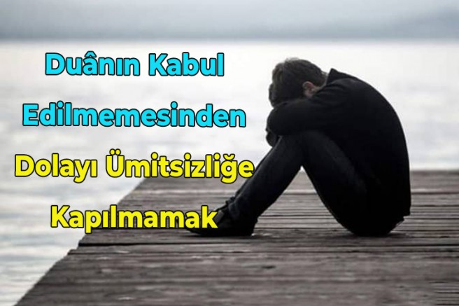 Duânın Kabul Edilmemesinden Dolayı Ümitsizliğe Kapılmamak