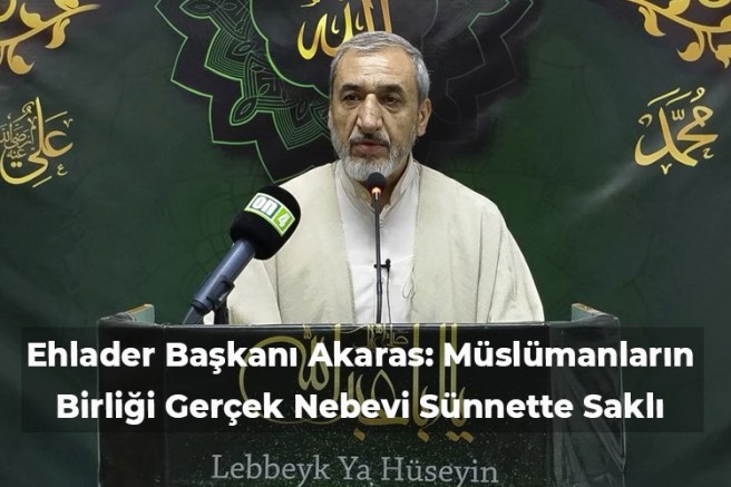 Ehlader Başkanı Akaras: Müslümanların Birliği Gerçek Nebevi Sünnette Saklı
