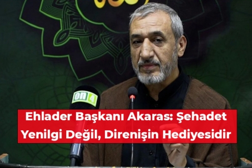 Ehlader Başkanı Akaras: Şehadet Yenilgi Değil, Direnişin Hediyesidir