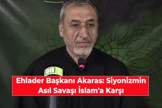Ehlader Başkanı Akaras: Siyonizmin Asıl Savaşı İslam'a Karşı
