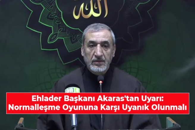Ehlader Başkanı Akaras'tan Uyarı: Normalleşme Oyununa Karşı Uyanık Olunmalı