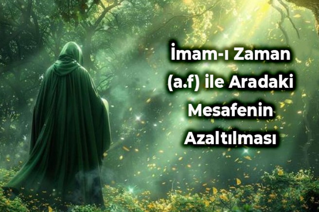 İmam-ı Zaman (a.f) ile Aradaki Mesafenin Azaltılması