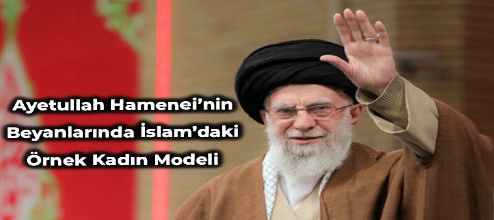 Ayetullah Hamenei’nin Beyanlarında İslam’daki Örnek Kadın Modeli – 2