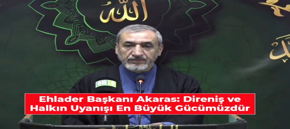 Ehlader Başkanı Akaras: Direniş ve Halkın Uyanışı En Büyük Gücümüzdür