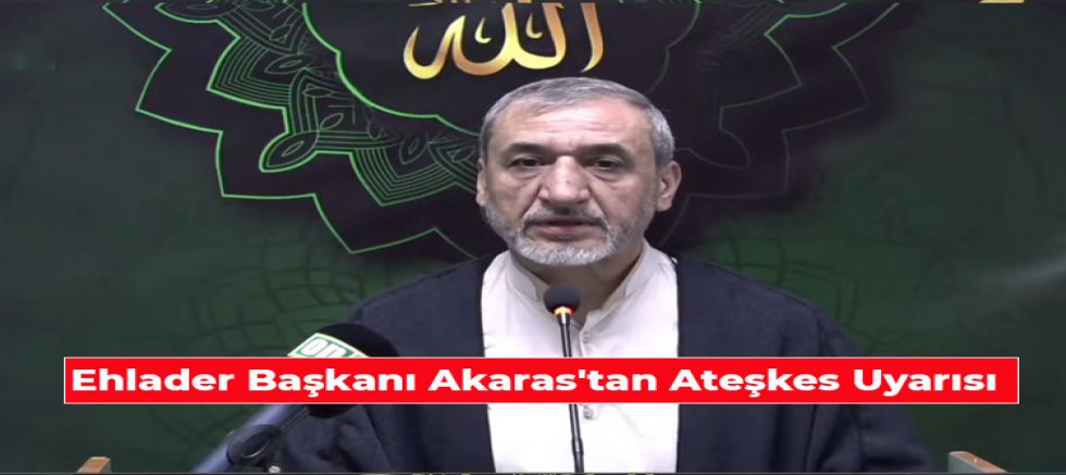 Ehlader Başkanı Akaras'tan Ateşkes Uyarısı