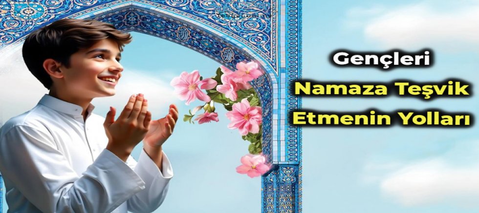 Gençleri Namaza Teşvik Etmenin Yolları