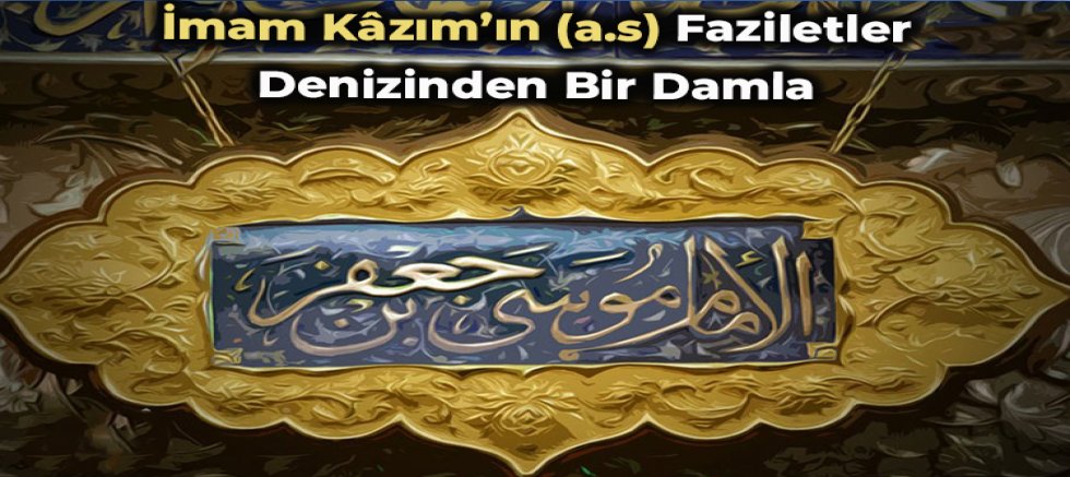 İmam Kâzım’ın (a.s) Faziletler Denizinden Bir Damla