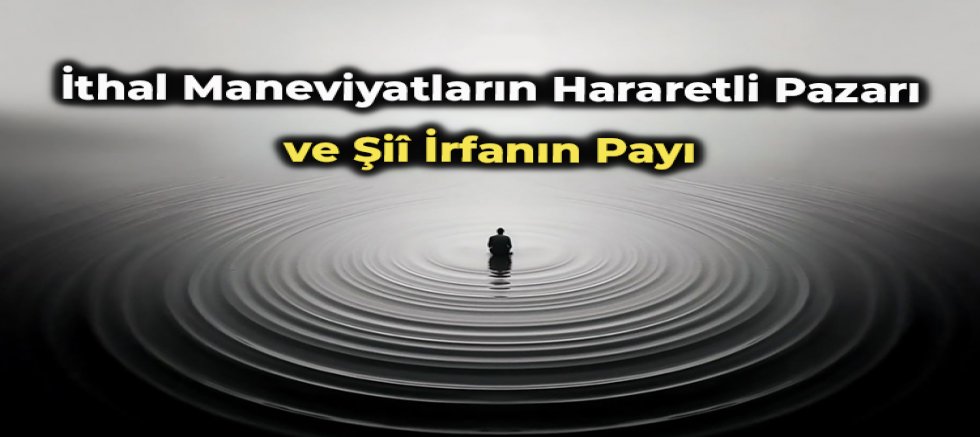 İthal Maneviyatların Hararetli Pazarı ve Şiî İrfanın Payı
