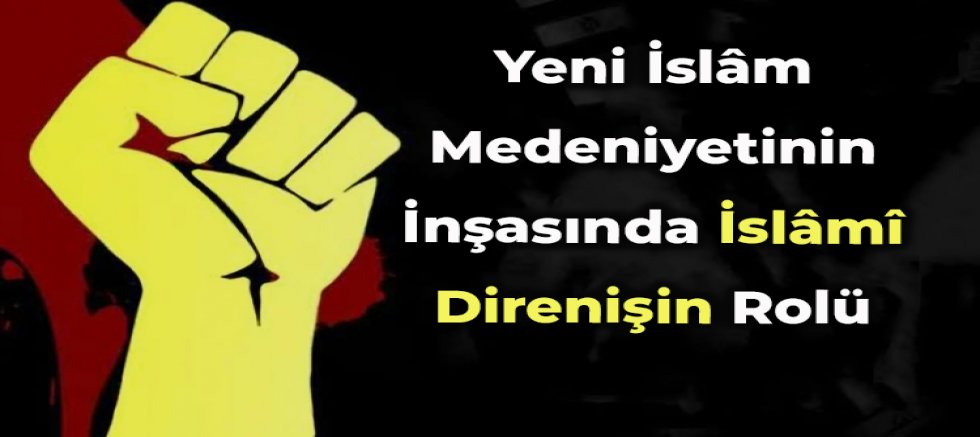 Yeni İslâm Medeniyetinin İnşasında İslâmî Direnişin Rolü