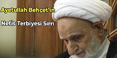 Ayetullah Behçet’in Nefis Terbiyesi Sırrı