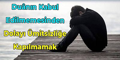 Duânın Kabul Edilmemesinden Dolayı Ümitsizliğe Kapılmamak