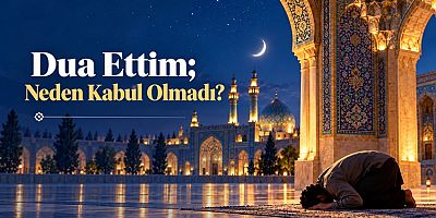 Dua Ettim; Neden Kabul Olmadı?