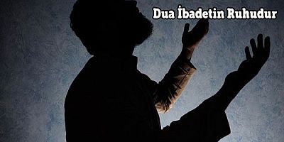 Dua İbadetin Ruhudur