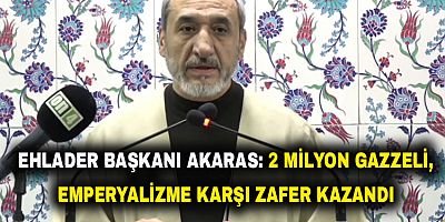 Ehlader Başkanı Akaras: 2 Milyon Gazzeli, Emperyalizme Karşı Zafer Kazandı