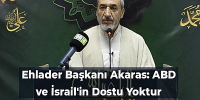 Ehlader Başkanı Akaras: ABD ve İsrail'in Dostu Yoktur