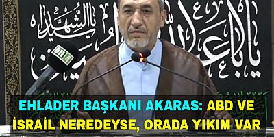 Ehlader Başkanı Akaras: ABD ve İsrail neredeyse, orada yıkım var