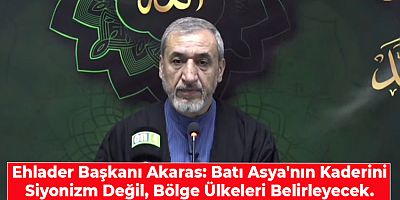Ehlader Başkanı Akaras: Batı Asya'nın Kaderini Siyonizm Değil, Bölge Ülkeleri Belirleyecek.