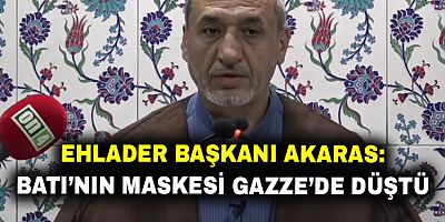 Ehlader Başkanı Akaras: Batı’nın Maskesi Gazze’de Düştü