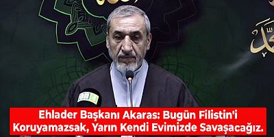 Ehlader Başkanı Akaras: Bugün Filistin'i Koruyamazsak, Yarın Kendi Evimizde Savaşacağız.