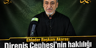Ehlader Başkanı Akaras: Direniş Cephesi'nin haklılığı bütün dünyaya ispat oldu