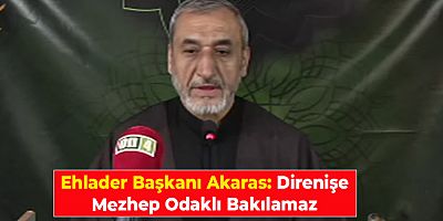 Ehlader Başkanı Akaras: Direnişe Mezhep Odaklı Bakılamaz