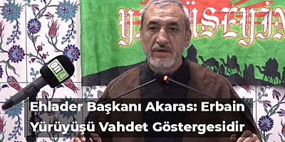 Ehlader Başkanı Akaras: Erbain Yürüyüşü Vahdet Göstergesidir
