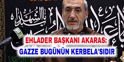 Ehlader Başkanı Akaras: Gazze bugünün Kerbela'sıdır