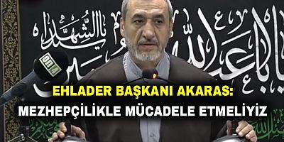 Ehlader Başkanı Akaras: Mezhepçilikle mücadele etmeliyiz