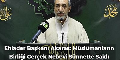 Ehlader Başkanı Akaras: Müslümanların Birliği Gerçek Nebevi Sünnette Saklı