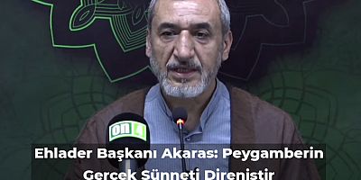 Ehlader Başkanı Akaras: Peygamberin Gerçek Sünneti Direniştir