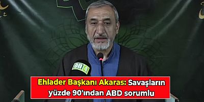 Ehlader Başkanı Akaras: Savaşların yüzde 90'ından ABD sorumlu
