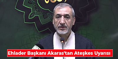 Ehlader Başkanı Akaras'tan Ateşkes Uyarısı