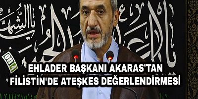 Ehlader Başkanı Akaras'tan Filistin'de Ateşkes Değerlendirmesi