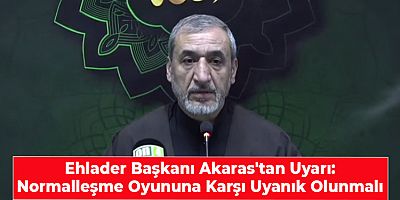 Ehlader Başkanı Akaras'tan Uyarı: Normalleşme Oyununa Karşı Uyanık Olunmalı