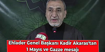 Ehlader Genel Başkanı Kadir Akaras'tan 1 Mayıs ve Gazze mesajı