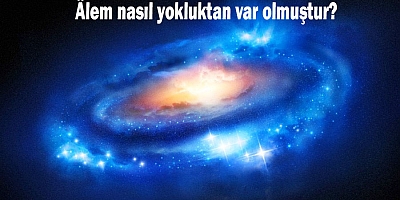Âlem nasıl yokluktan var olmuştur?