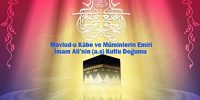 Movlud-u Kâbe ve Müminlerin Emiri İmam Ali’nin (a.s) Kutlu Doğumu