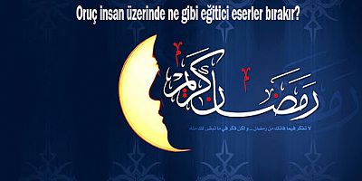 Oruç insan üzerinde ne gibi eğitici eserler bırakır?
